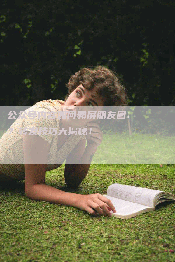 公众号内容如何霸屏朋友圈？转发技巧大揭秘！