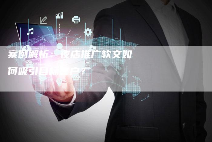 案例解析:夜店推广软文如何吸引目标客户?-九九文章网
