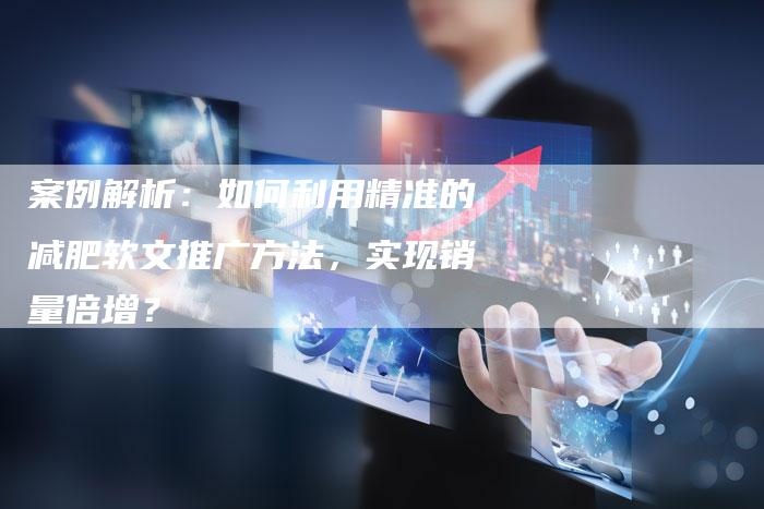 案例解析：如何利用精准的减肥软文推广方法，实现销量倍增？