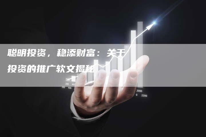 聪明投资，稳添财富：关于投资的推广软文揭秘