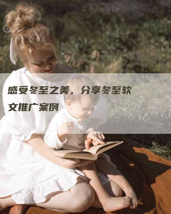 感受冬至之美，分享冬至软文推广案例