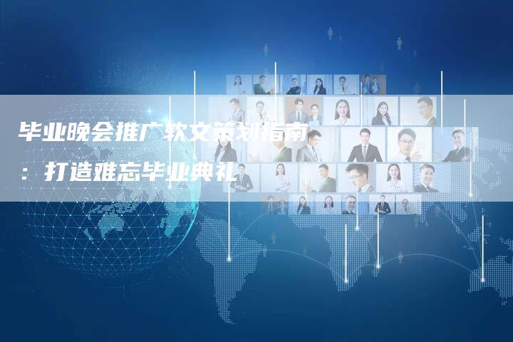 毕业晚会推广软文策划指南：打造难忘毕业典礼