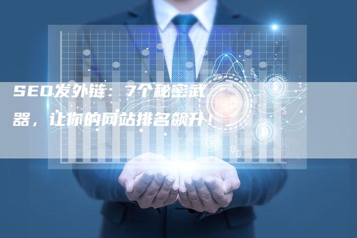SEO发外链：7个秘密武器，让你的网站排名飙升！