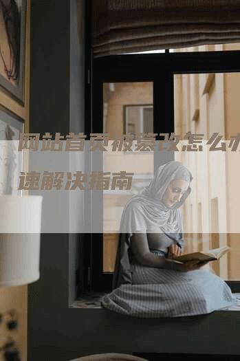 网站首页被篡改怎么办？快速解决指南