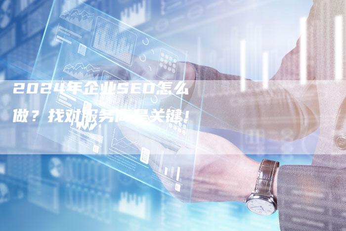 2024年企业SEO怎么做？找对服务商是关键！