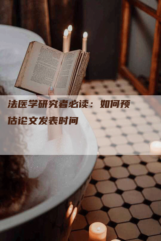 法医学研究者必读：如何预估论文发表时间