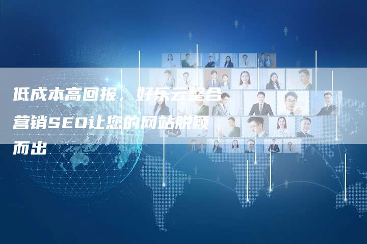 低成本高回报，好乐云整合营销SEO让您的网站脱颖而出