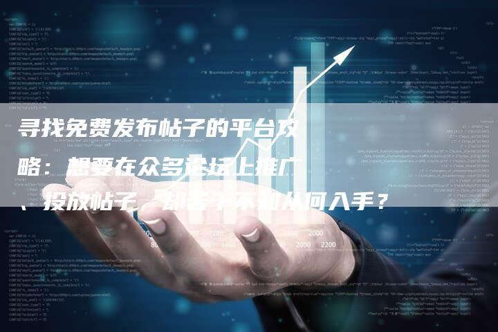 寻找免费发布帖子的平台攻略：想要在众多论坛上推广、投放帖子，却苦于不知从何入手？