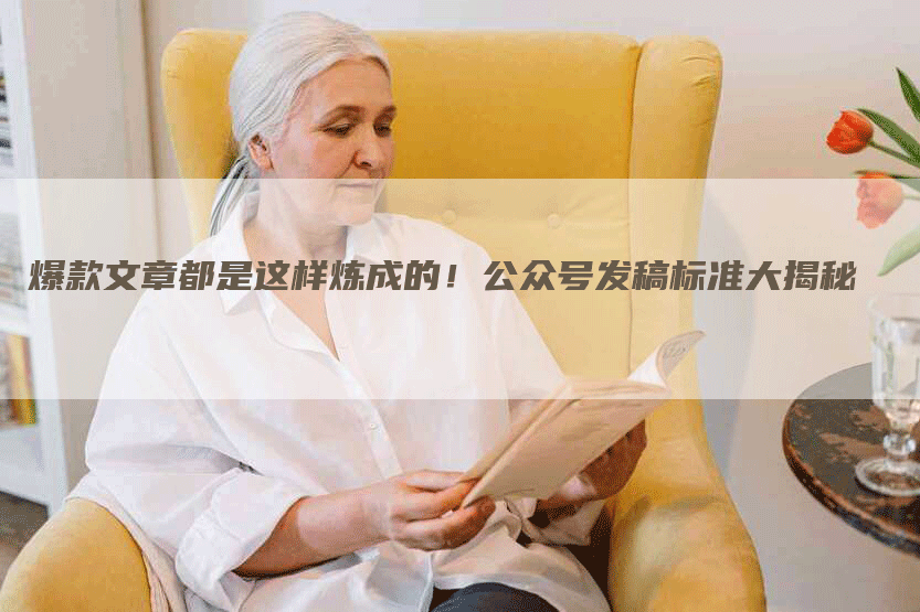 爆款文章都是这样炼成的！公众号发稿标准大揭秘