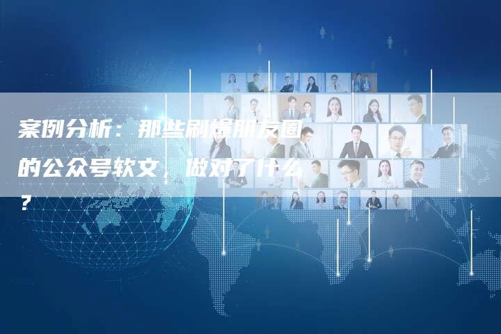 案例分析：那些刷爆朋友圈的公众号软文，做对了什么？