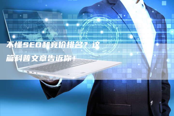 不懂SEO和竞价排名？这篇科普文章告诉你！