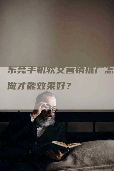 东莞手机软文营销推广怎么做才能效果好？