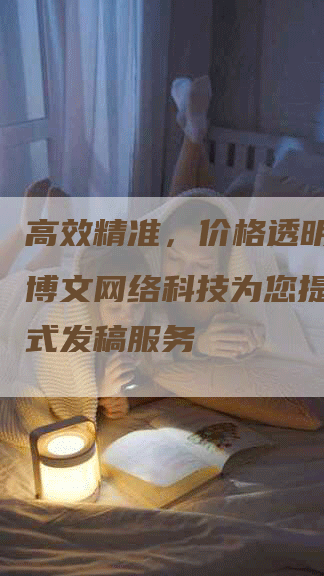 高效精准，价格透明：四川博文网络科技为您提供一站式发稿服务
