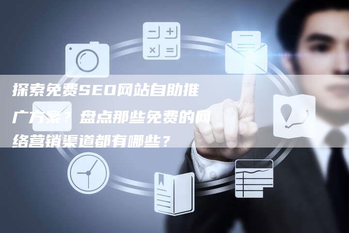 探索免费SEO网站自助推广方案？盘点那些免费的网络营销渠道都有哪些？
