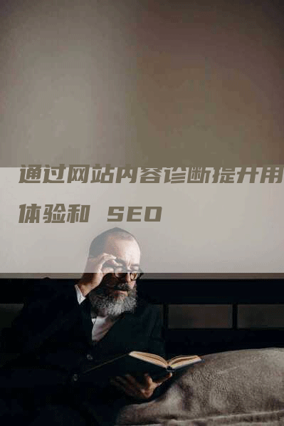 通过网站内容诊断提升用户体验和 SEO