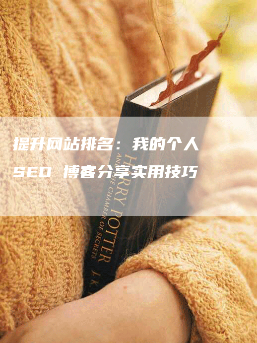 提升网站排名：我的个人 SEO 博客分享实用技巧