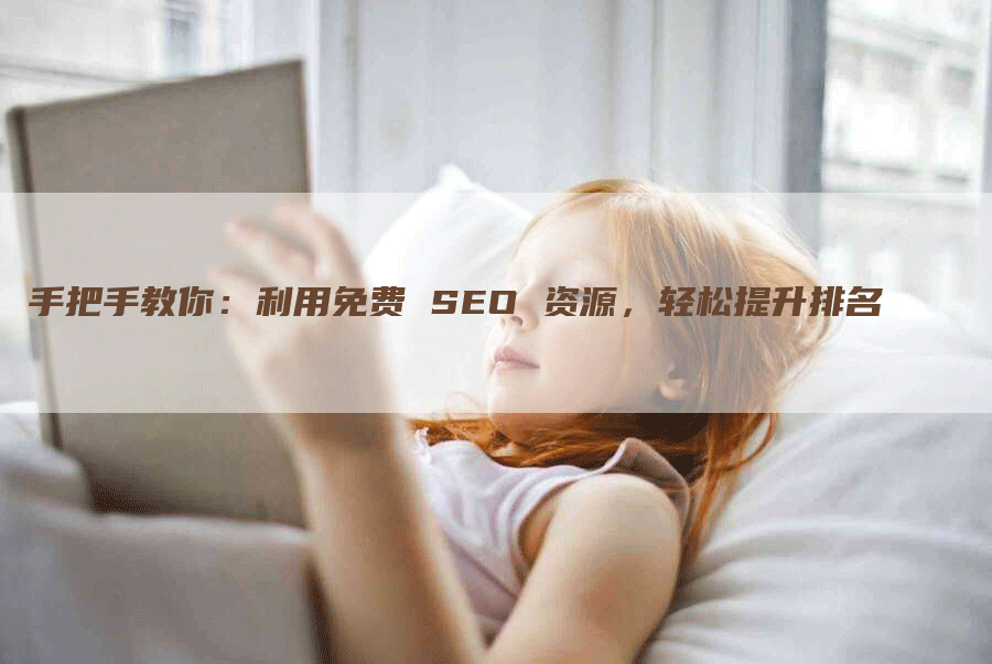 手把手教你：利用免费 SEO 资源，轻松提升排名