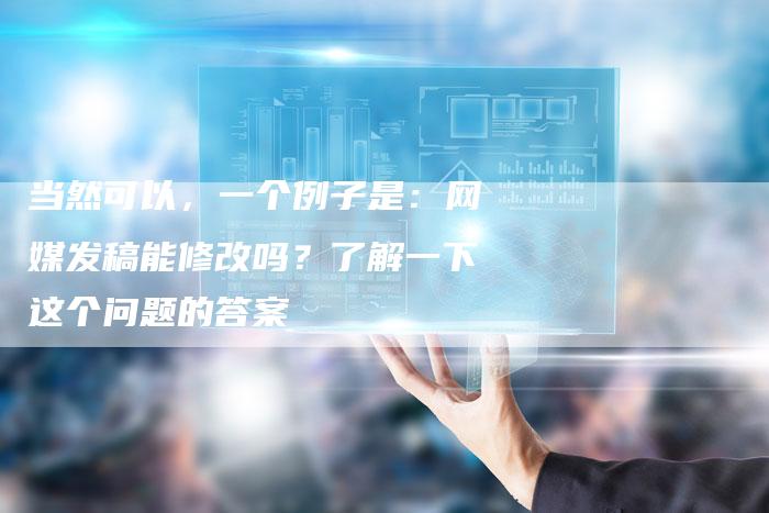 当然可以，一个例子是：网媒发稿能修改吗？了解一下这个问题的答案