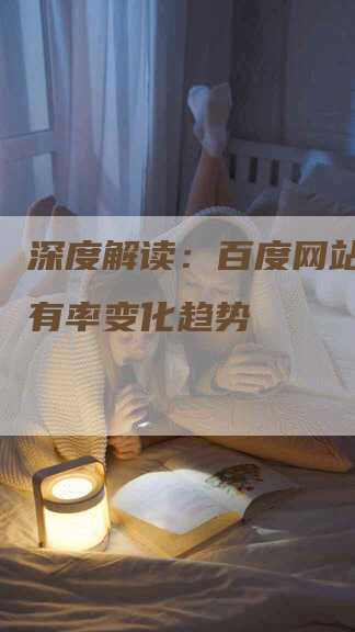 深度解读：百度网站首页占有率变化趋势
