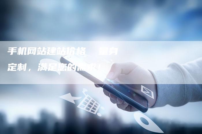 手机网站建站价格  量身定制，满足您的需求！