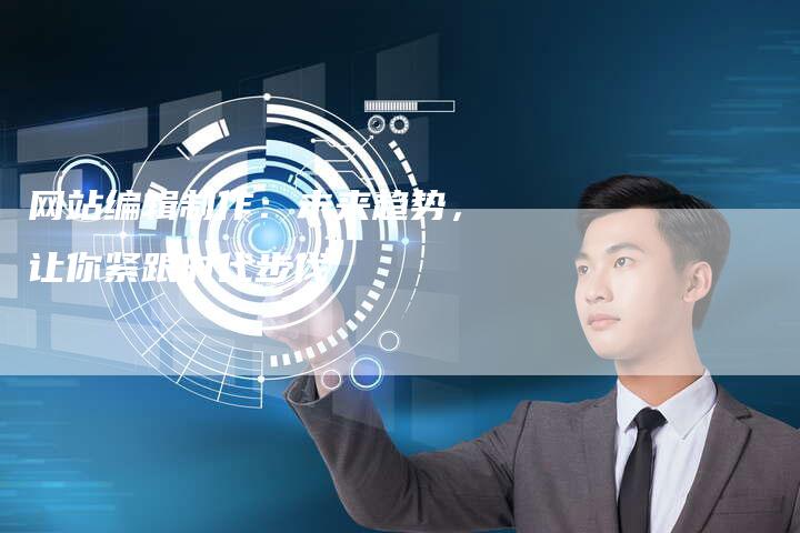网站编辑制作：未来趋势，让你紧跟时代步伐