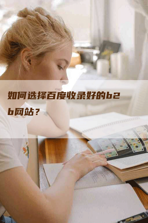 如何选择百度收录好的b2b网站？
