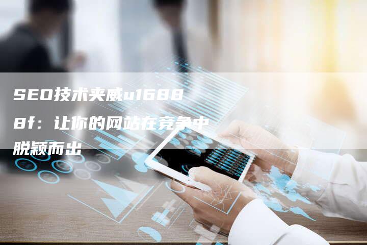 SEO技术夹威u16888f：让你的网站在竞争中脱颖而出