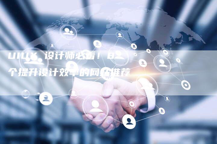 UIUX 设计师必看！8个提升设计效率的网站推荐