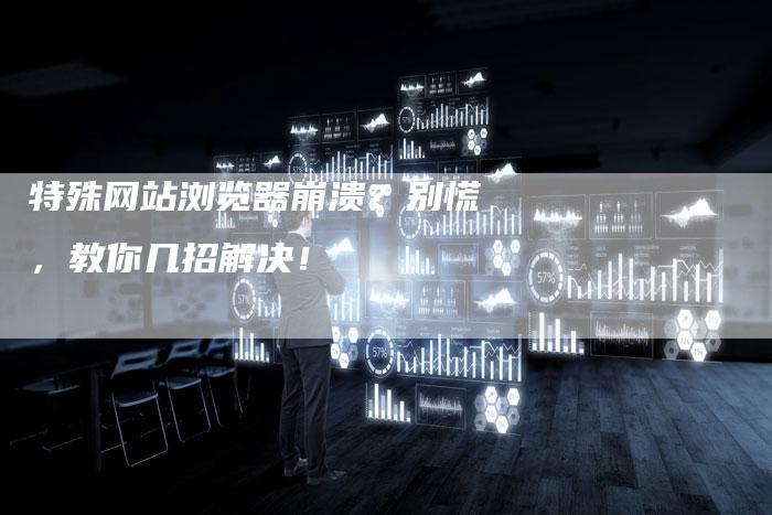 特殊网站浏览器崩溃？别慌，教你几招解决！