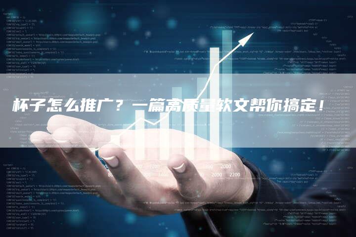 杯子怎么推广？一篇高质量软文帮你搞定！
