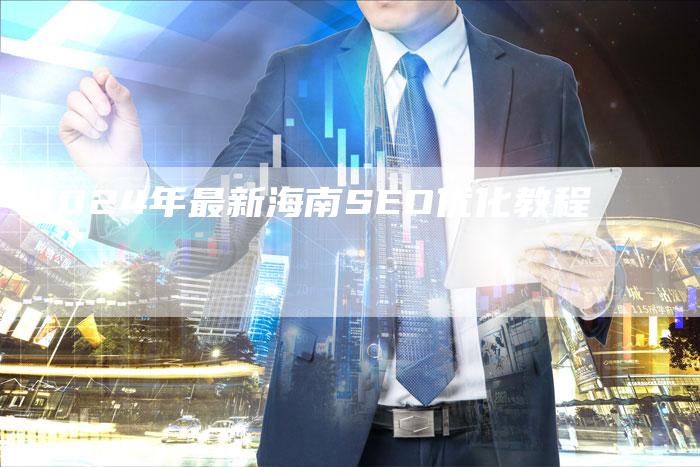 2024年最新海南SEO优化教程