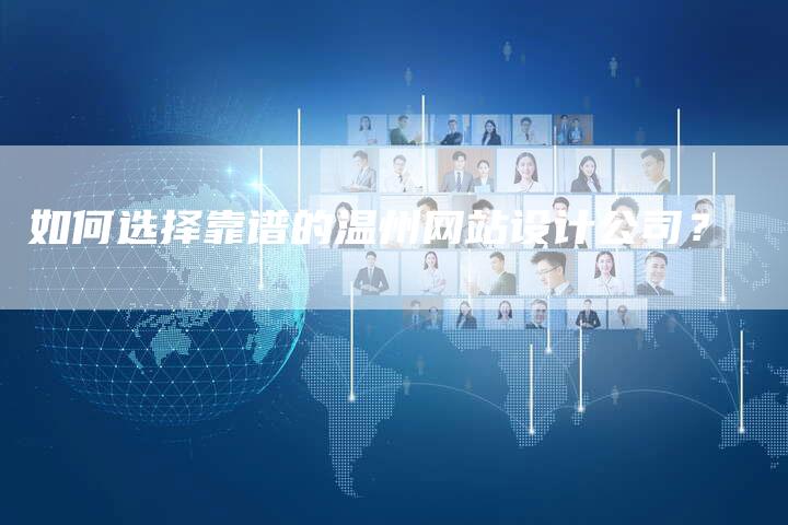 如何选择靠谱的温州网站设计公司?-九九文章网