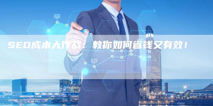 SEO成本大作战：教你如何省钱又有效！