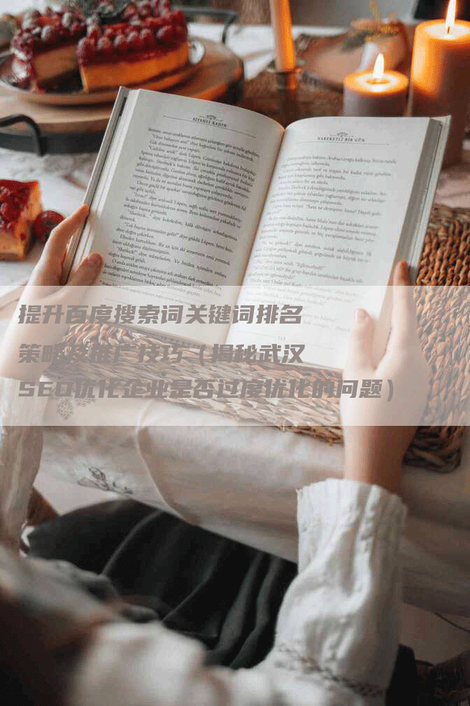 提升百度搜索词关键词排名策略及推广技巧（揭秘武汉SEO优化企业是否过度优化的问题）