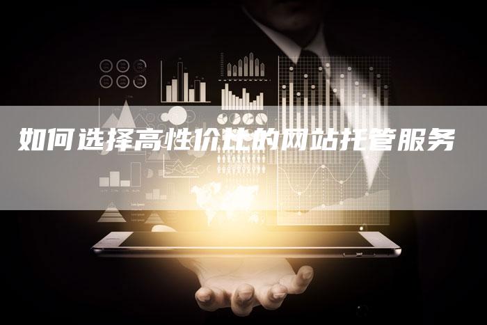 如何选择高性价比的网站托管服务