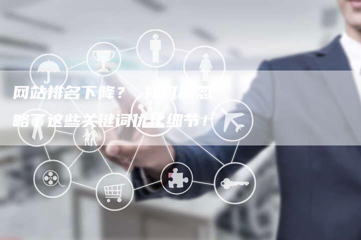 网站排名下降？ 你可能忽略了这些关键词优化细节！