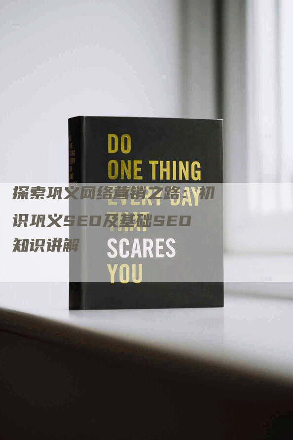 探索巩义网络营销之路：初识巩义SEO及基础SEO知识讲解