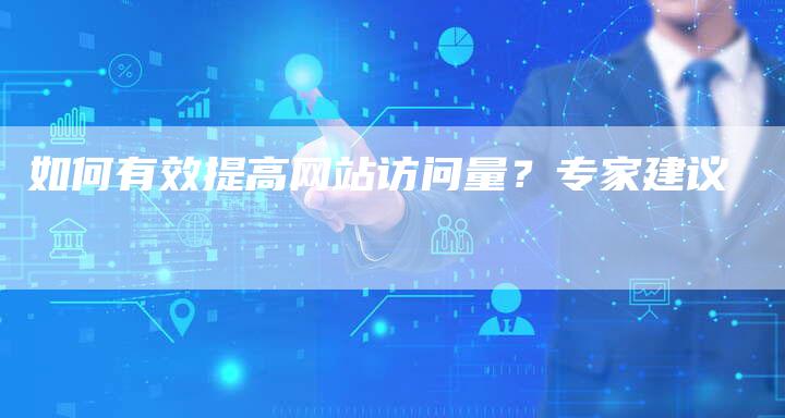 如何有效提高网站访问量？专家建议