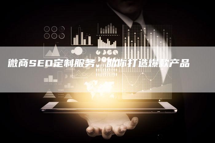 微商SEO定制服务，助你打造爆款产品