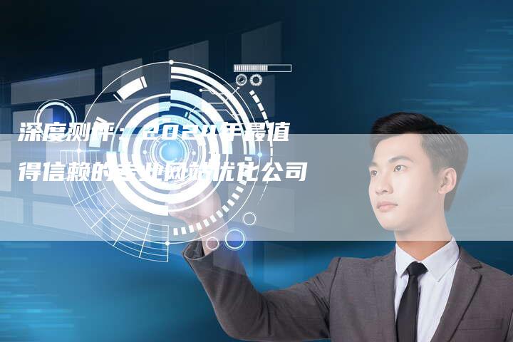 深度测评：2024年最值得信赖的专业网站优化公司