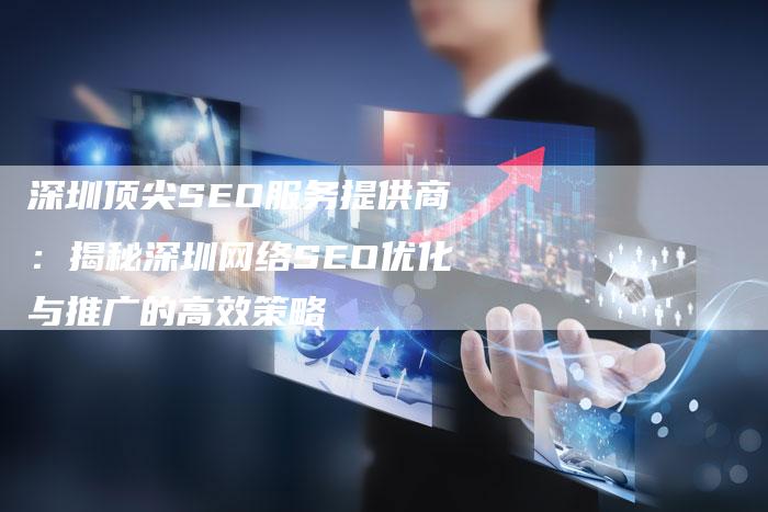 深圳顶尖SEO服务提供商：揭秘深圳网络SEO优化与推广的高效策略