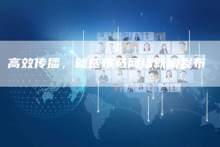 高效传播，就选布马网络新闻发布
