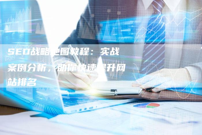 SEO战略地图教程：实战案例分析，助你快速提升网站排名