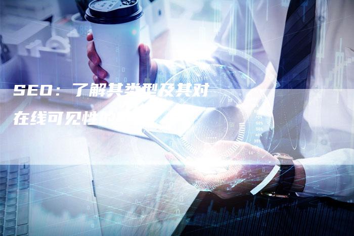 SEO：了解其类型及其对在线可见性的影响