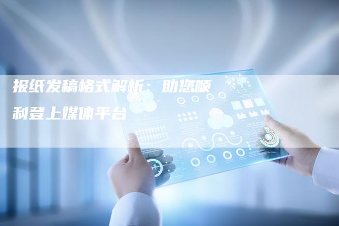 报纸发稿格式解析：助您顺利登上媒体平台