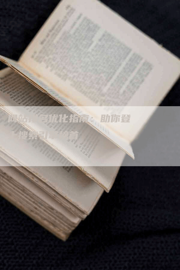 网站排名优化指南：助你登上搜索引擎榜首