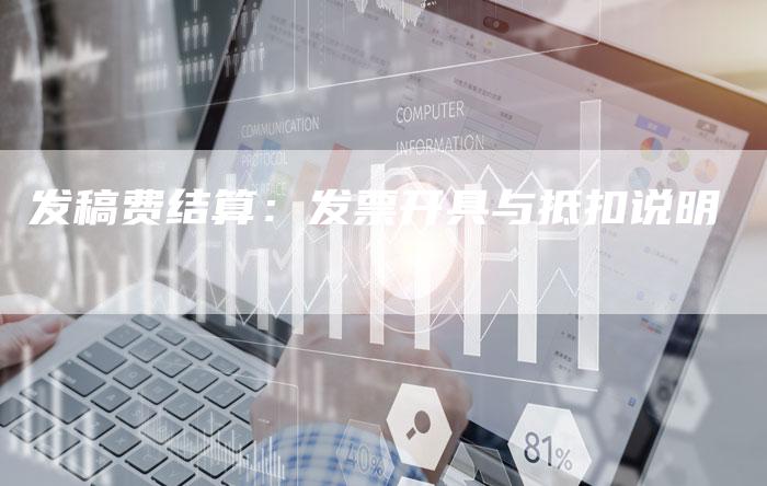 发稿费结算：发票开具与抵扣说明