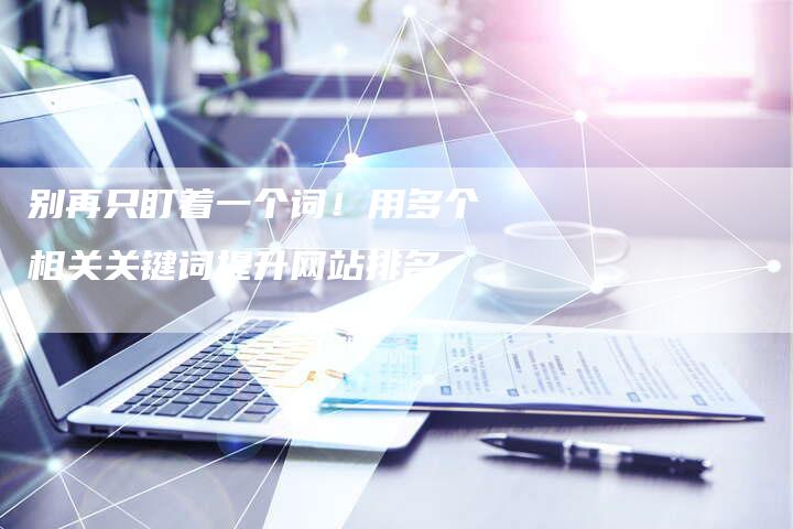 别再只盯着一个词！用多个相关关键词提升网站排名