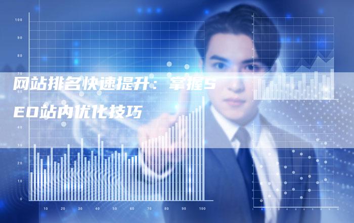 网站排名快速提升：掌握SEO站内优化技巧