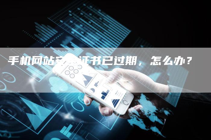 手机网站安全证书已过期，怎么办？